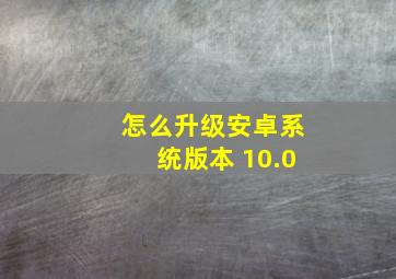 怎么升级安卓系统版本 10.0